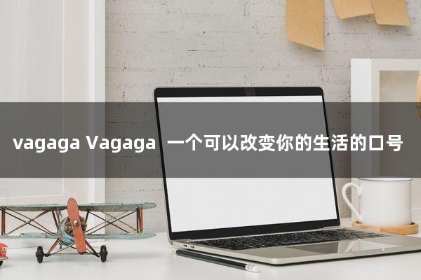 vagaga(Vagaga——一个可以改变你的生活的口号)
